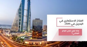 المناخ الاستثماري في البحرين في 2019: ماذا تغير خلال العام الماضي؟